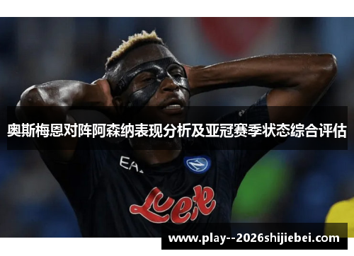 奥斯梅恩对阵阿森纳表现分析及亚冠赛季状态综合评估 奥斯梅恩对阵阿森纳表现分析及亚冠赛季状态综合评估