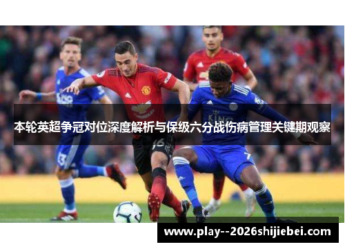 本轮英超争冠对位深度解析与保级六分战伤病管理关键期观察 本轮英超争冠对位深度解析与保级六分战伤病管理关键期观察