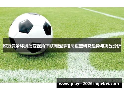 欧冠竞争环境演变视角下欧洲足球格局重塑研究趋势与挑战分析