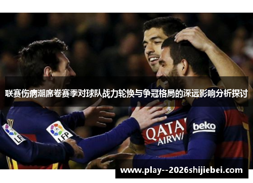 联赛伤病潮席卷赛季对球队战力轮换与争冠格局的深远影响分析探讨 联赛伤病潮席卷赛季对球队战力轮换与争冠格局的深远影响分析探讨