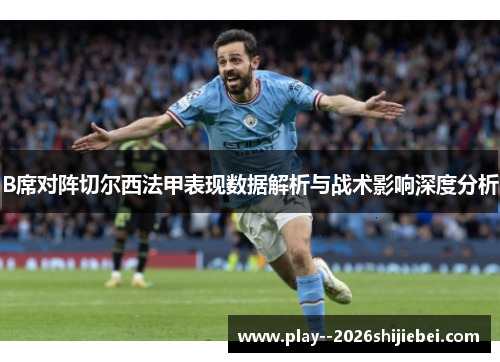 B席对阵切尔西法甲表现数据解析与战术影响深度分析 B席对阵切尔西法甲表现数据解析与战术影响深度分析