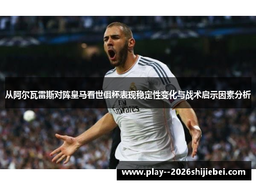 从阿尔瓦雷斯对阵皇马看世俱杯表现稳定性变化与战术启示因素分析 从阿尔瓦雷斯对阵皇马看世俱杯表现稳定性变化与战术启示因素分析