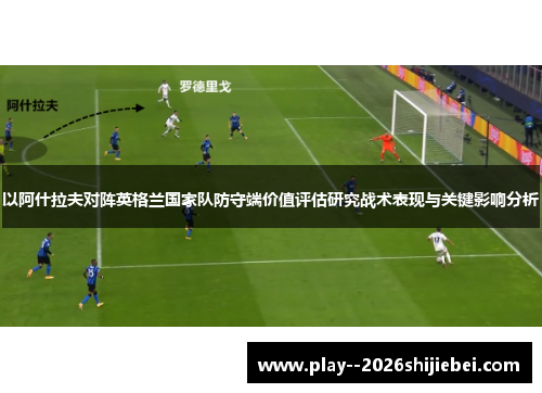 以阿什拉夫对阵英格兰国家队防守端价值评估研究战术表现与关键影响分析 以阿什拉夫对阵英格兰国家队防守端价值评估研究战术表现与关键影响分析