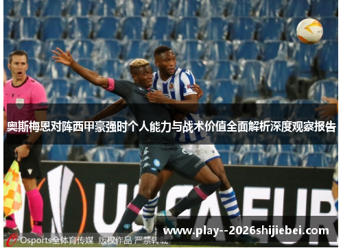 奥斯梅恩对阵西甲豪强时个人能力与战术价值全面解析深度观察报告 奥斯梅恩对阵西甲豪强时个人能力与战术价值全面解析深度观察报告