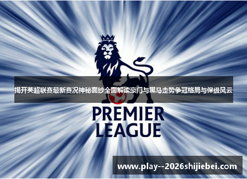 揭开英超联赛最新赛况神秘面纱全面解读豪门与黑马走势争冠格局与保级风云 揭开英超联赛最新赛况神秘面纱全面解读豪门与黑马走势争冠格局与保级风云
