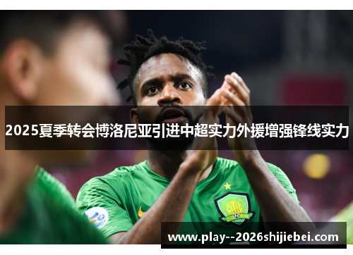 2025夏季转会博洛尼亚引进中超实力外援增强锋线实力 2025夏季转会博洛尼亚引进中超实力外援增强锋线实力