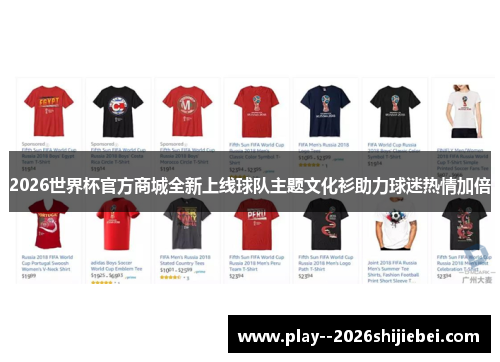 2026世界杯官方商城全新上线球队主题文化衫助力球迷热情加倍 2026世界杯官方商城全新上线球队主题文化衫助力球迷热情加倍