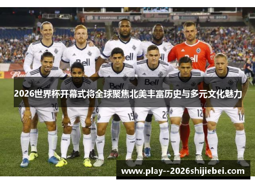 2026世界杯开幕式将全球聚焦北美丰富历史与多元文化魅力 2026世界杯开幕式将全球聚焦北美丰富历史与多元文化魅力