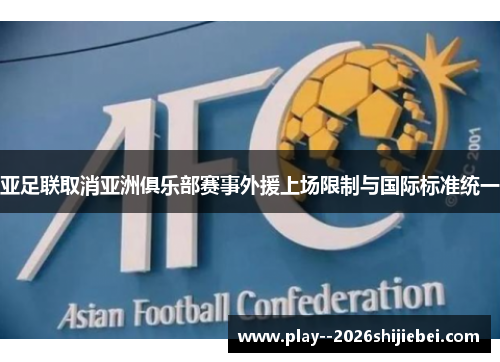 亚足联取消亚洲俱乐部赛事外援上场限制与国际标准统一 亚足联取消亚洲俱乐部赛事外援上场限制与国际标准统一