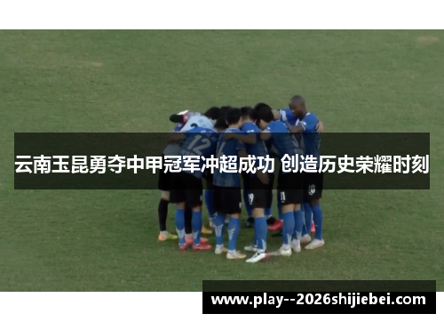 云南玉昆勇夺中甲冠军冲超成功 创造历史荣耀时刻 云南玉昆勇夺中甲冠军冲超成功 创造历史荣耀时刻