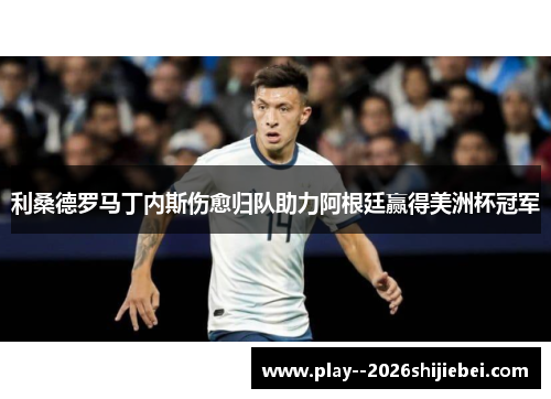 利桑德罗马丁内斯伤愈归队助力阿根廷赢得美洲杯冠军 利桑德罗马丁内斯伤愈归队助力阿根廷赢得美洲杯冠军
