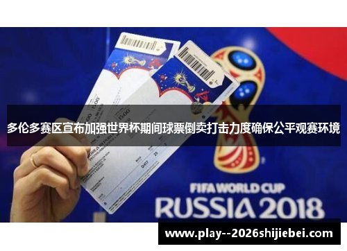 多伦多赛区宣布加强世界杯期间球票倒卖打击力度确保公平观赛环境 多伦多赛区宣布加强世界杯期间球票倒卖打击力度确保公平观赛环境