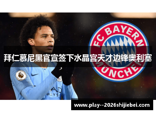 拜仁慕尼黑官宣签下水晶宫天才边锋奥利塞 拜仁慕尼黑官宣签下水晶宫天才边锋奥利塞