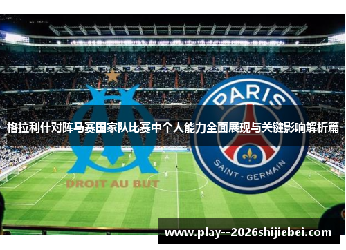 格拉利什对阵马赛国家队比赛中个人能力全面展现与关键影响解析篇 格拉利什对阵马赛国家队比赛中个人能力全面展现与关键影响解析篇