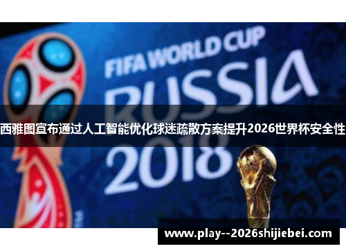 西雅图宣布通过人工智能优化球迷疏散方案提升2026世界杯安全性 西雅图宣布通过人工智能优化球迷疏散方案提升2026世界杯安全性