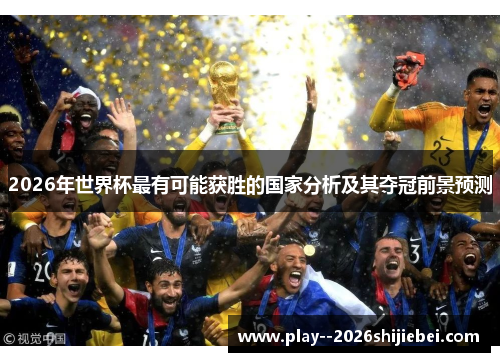 2026年世界杯最有可能获胜的国家分析及其夺冠前景预测